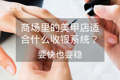 商场里的美甲店适合什么收银系统？要快也要稳