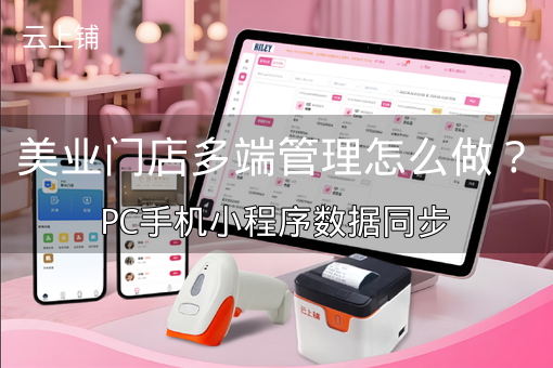 美业门店多端管理怎么做？PC手机小程序数据同步