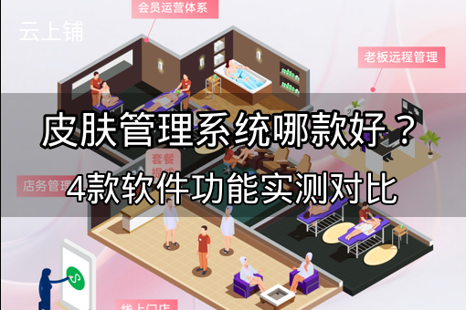 皮肤管理系统哪款好?4款软件功能实测对比 皮肤管理系统哪款好?4款软件功能实测对比