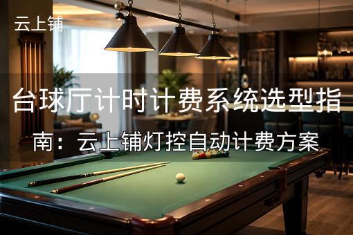台球厅计时计费系统选型指南：云上铺灯控自动计费方案