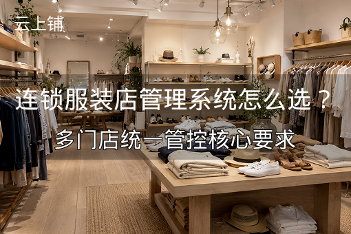 连锁服装店管理系统怎么选？多门店统一管控核心要求