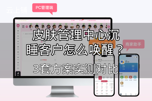 皮肤管理中心沉睡客户怎么唤醒？3套方案实测对比