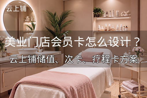 美业门店会员卡怎么设计？云上铺储值、次卡、疗程卡方案
