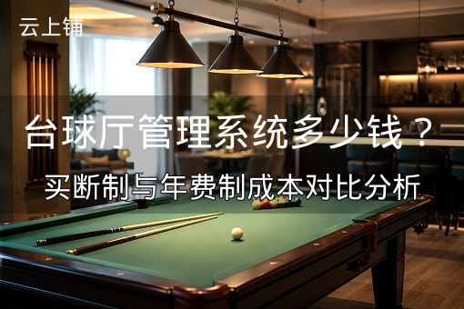 台球厅管理系统多少钱？买断制与年费制成本对比分析