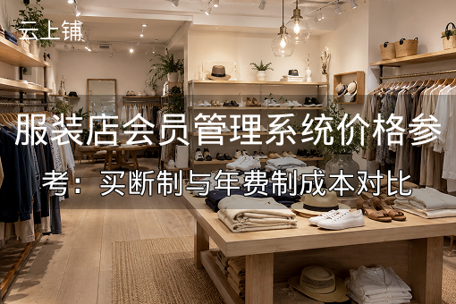 服装店会员管理系统价格参考：买断制与年费制成本对比