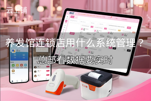 养发馆连锁店用什么系统管理？总部看数据要实时