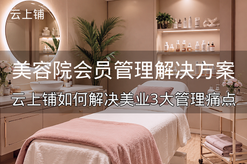 美容院会员管理解决方案：云上铺如何解决美业3大管理痛点