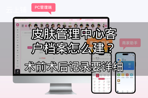 皮肤管理中心客户档案怎么建？术前术后记录要详细