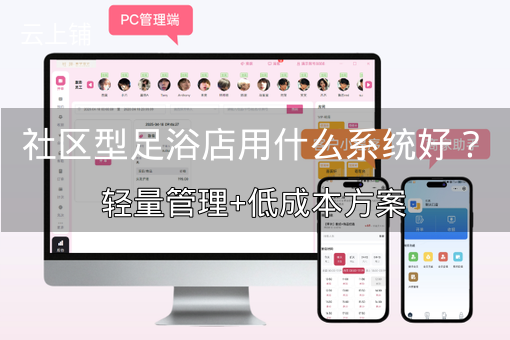 社区型足浴店用什么系统好？轻量管理+低成本方案