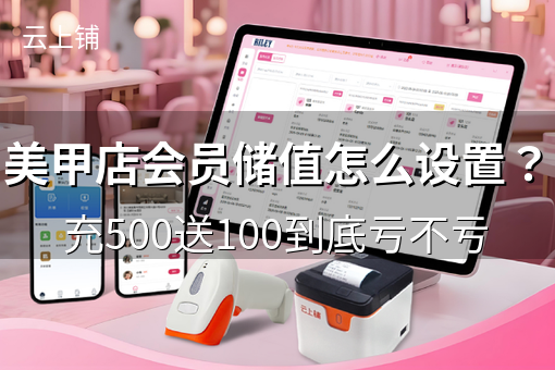 美甲店会员储值怎么设置?充500送100到底亏不亏 美甲店会员储值怎么设置?充500送100到底亏不亏
