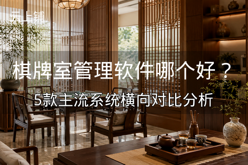 棋牌室管理软件哪个好？5款主流系统横向对比分析