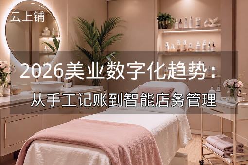 2026美业数字化趋势：从手工记账到智能店务管理