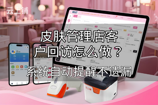 皮肤管理店客户回访怎么做？系统自动提醒不遗漏