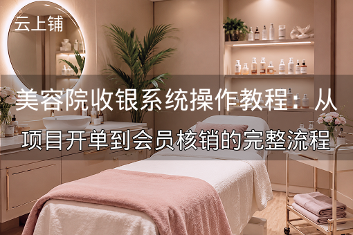 美容院收银系统操作教程：从项目开单到会员核销的完整流程