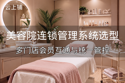 美容院连锁管理系统选型：多门店会员互通与统一管控