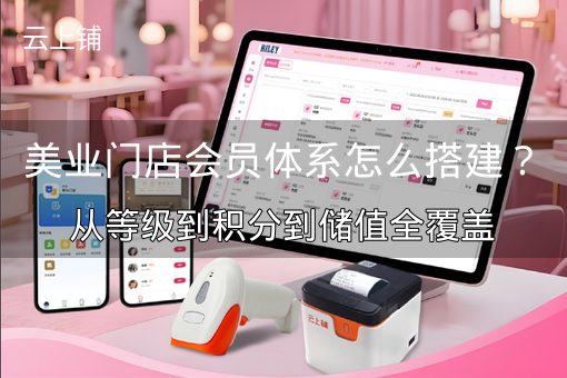 美业门店会员体系怎么搭建？从等级到积分到储值全覆盖