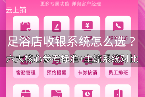足浴店收银系统怎么选？六大核心参考标准+主流系统对比