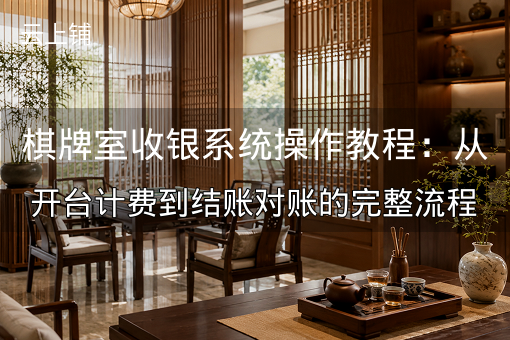 棋牌室收银系统操作教程：从开台计费到结账对账的完整流程