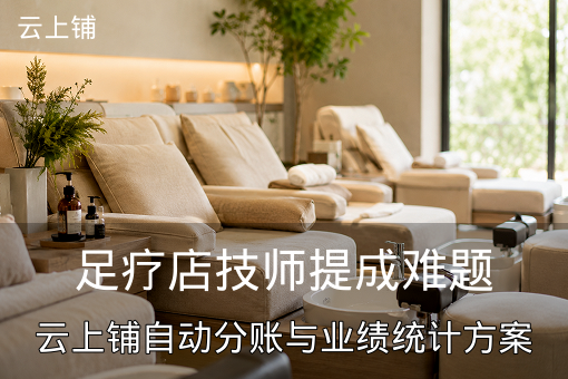 足疗店技师提成难题：云上铺自动分账与业绩统计方案