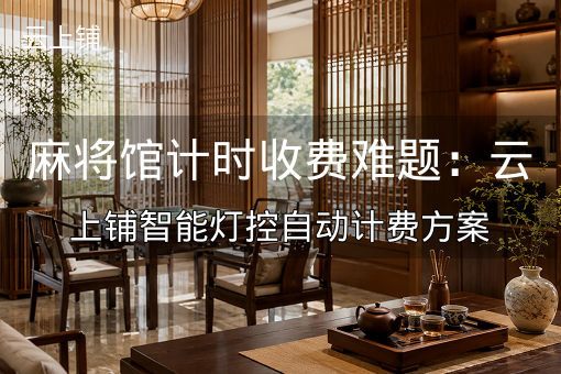 麻将馆计时收费难题：云上铺智能灯控自动计费方案