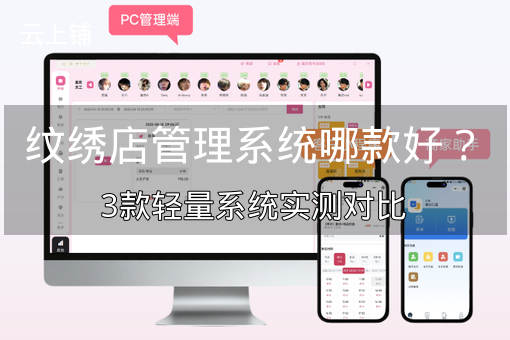 纹绣店管理系统哪款好?3款轻量系统实测对比 纹绣店管理系统哪款好?3款轻量系统实测对比