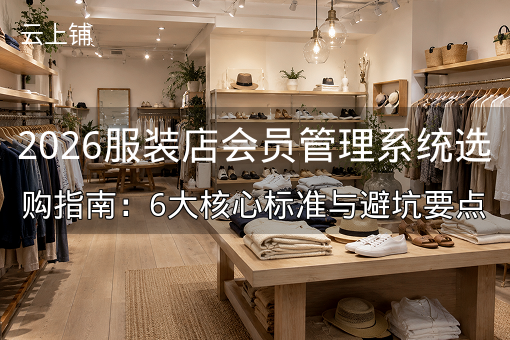 2026服装店会员管理系统选购指南：6大核心标准与避坑要点