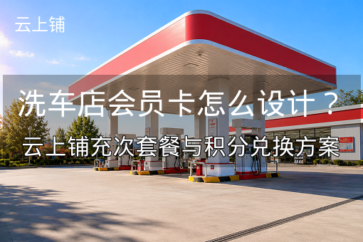 洗车店会员卡怎么设计？云上铺充次套餐与积分兑换方案