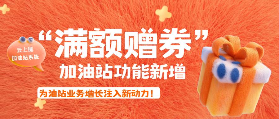 “满额赠券”功能上线！为加油站打造“回头客”自动增长引擎