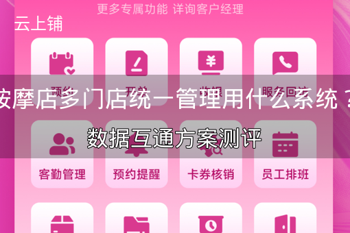 按摩店多门店统一管理用什么系统？数据互通方案测评