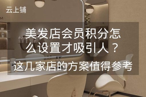 美发店会员积分怎么设置才吸引人？这几家店的方案值得参考