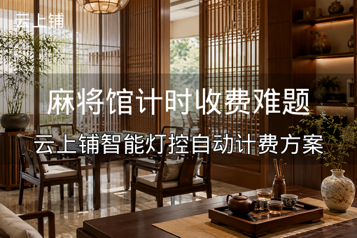 麻将馆计时收费难题：云上铺智能灯控自动计费方案