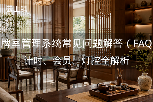 棋牌室管理系统常见问题解答（FAQ）：计时、会员、灯控全解析