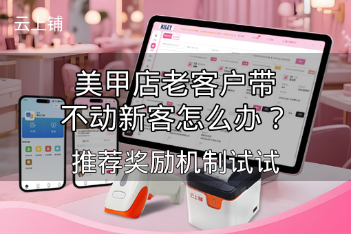美甲店老客户带不动新客怎么办？推荐奖励机制试试