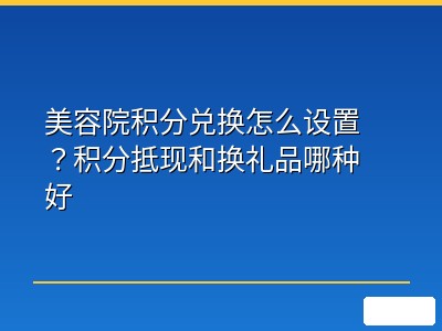 美容院积分兑换怎么设置？积分抵现和换礼品哪种好