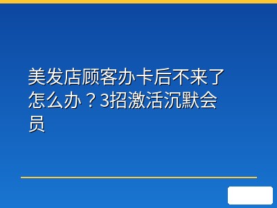 美发店顾客办卡后不来了怎么办？3招激活沉默会员