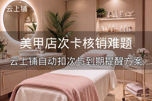 美甲店次卡核销难题：云上铺自动扣次与到期提醒方案