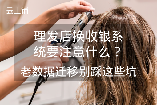 理发店换收银系统要注意什么？老数据迁移别踩这些坑