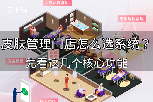 皮肤管理门店怎么选系统？先看这几个核心功能