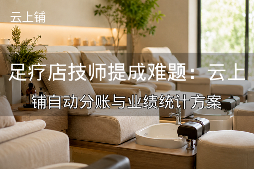 足疗店技师提成难题:云上铺自动分账与业绩统计方案 足疗店技师提成难题:云上铺自动分账与业绩统计方案