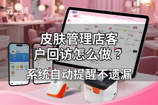 皮肤管理店客户回访怎么做？系统自动提醒不遗漏