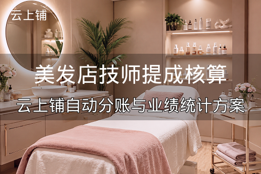 美发店技师提成核算：云上铺自动分账与业绩统计方案
