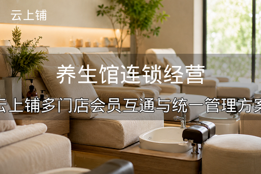 养生馆连锁经营：云上铺多门店会员互通与统一管理方案