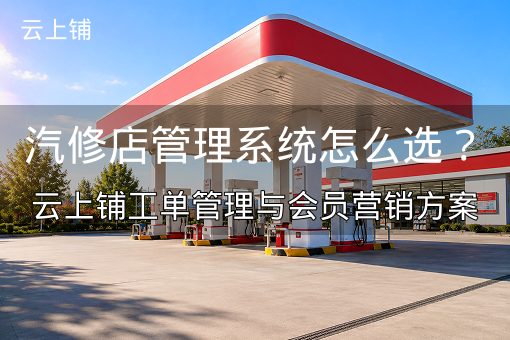 汽修店管理系统怎么选？云上铺工单管理与会员营销方案