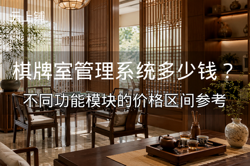 棋牌室管理系统多少钱？不同功能模块的价格区间参考