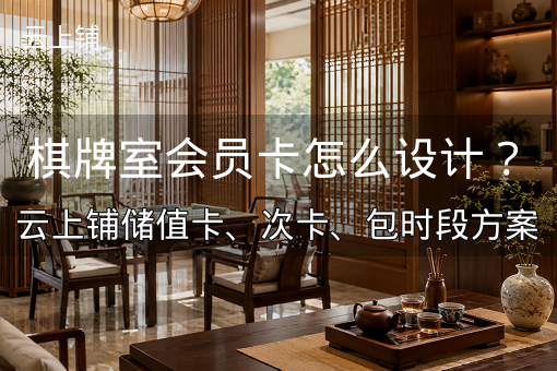 棋牌室会员卡怎么设计?云上铺储值卡、次卡、包时段方案 棋牌室会员卡怎么设计?云上铺储值卡、次卡、包时段方案