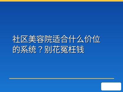 社区美容院适合什么价位的系统？别花冤枉钱