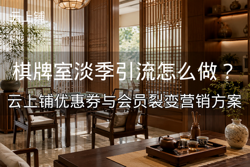 棋牌室淡季引流怎么做？云上铺优惠券与会员裂变营销方案