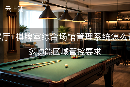 台球厅+棋牌室综合场馆管理系统怎么选？多功能区域管控要求