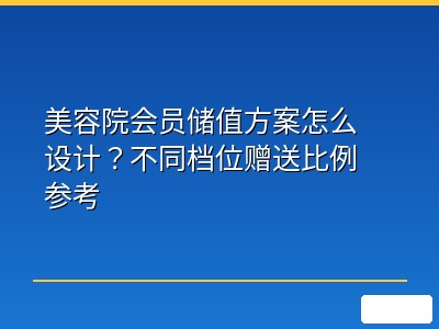 美容院会员储值方案怎么设计？不同档位赠送比例参考