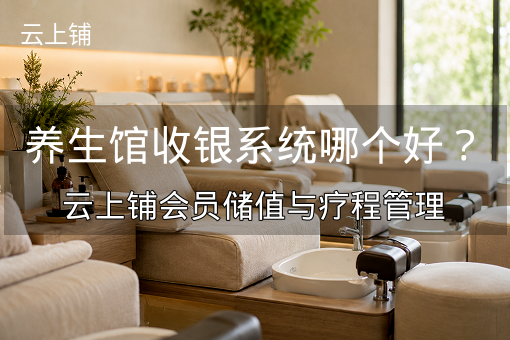 养生馆收银系统哪个好?云上铺会员储值与疗程管理 养生馆收银系统哪个好?云上铺会员储值与疗程管理